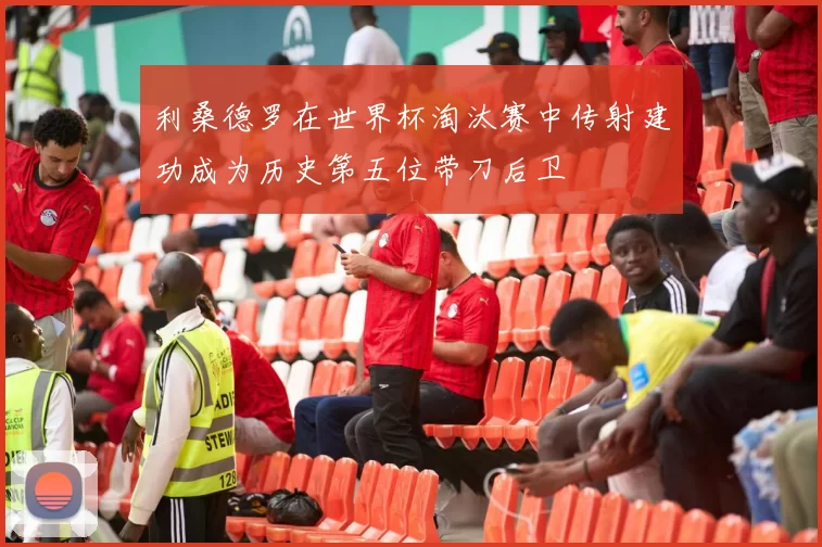 利桑德罗在世界杯淘汰赛中传射建功成为历史第五位带刀后卫