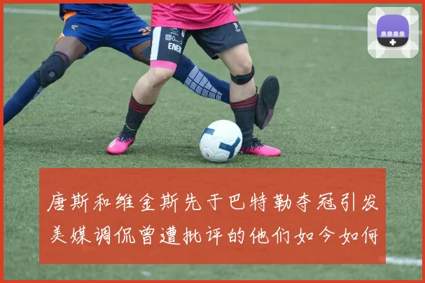 唐斯和维金斯先于巴特勒夺冠引发美媒调侃曾遭批评的他们如今如何反击