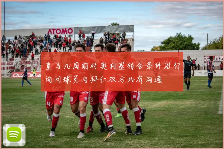 皇马几周前对奥利塞转会条件进行询问球员与拜仁双方均有沟通