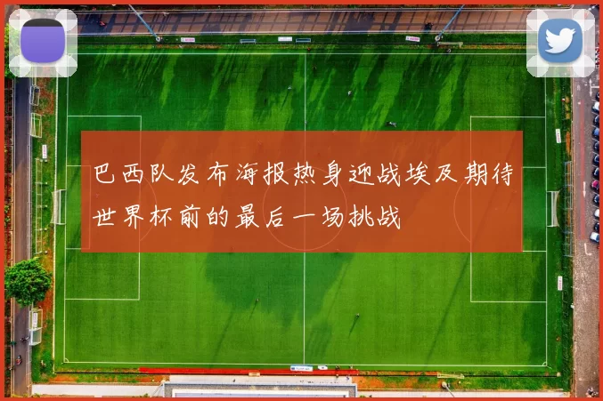 巴西队发布海报热身迎战埃及期待世界杯前的最后一场挑战
