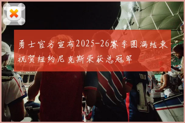 勇士官方宣布2025-26赛季圆满结束祝贺纽约尼克斯荣获总冠军